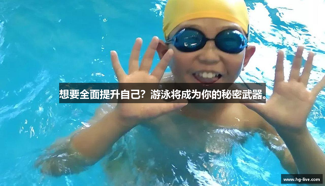 想要全面提升自己？游泳将成为你的秘密武器。